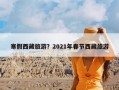 寒假西藏旅游？2021年春节西藏旅游