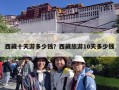 西藏十天游多少钱？西藏旅游10天多少钱