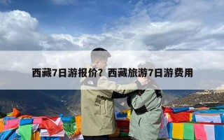 西藏7日游报价？西藏旅游7日游费用
