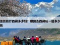 组团旅行西藏多少钱？跟团去西藏玩一趟多少钱